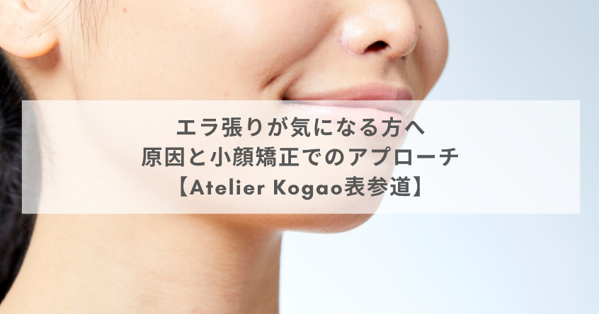 エラ張りが気になる方へ｜原因と小顔矯正でのアプローチ【Atelier Kogao表参道】