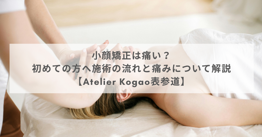 小顔矯正は痛い？初めての方へ施術の流れと痛みについて解説【Atelier Kogao表参道】