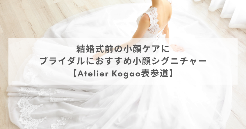 結婚式前の小顔ケアに｜ブライダルにおすすめの小顔シグニチャー【Atelier Kogao表参道】