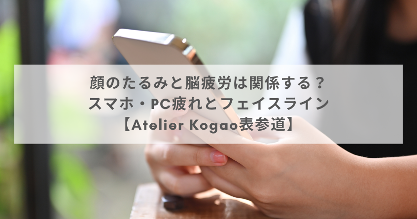 顔のたるみと脳疲労は関係する？スマホ・PC疲れとフェイスライン【Atelier Kogao表参道】