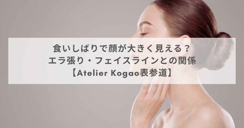 食いしばりで顔が大きく見える？エラ張り・フェイスラインとの関係【Atelier Kogao表参道】