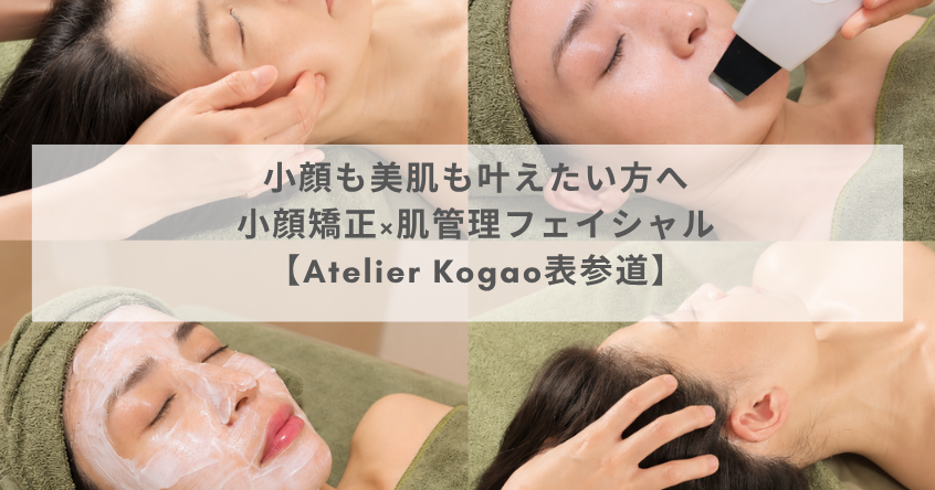 小顔も美肌も叶えたい方へ｜小顔矯正×肌管理フェイシャル【Atelier Kogao表参道】