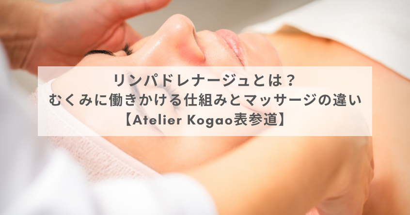 リンパドレナージュとは？むくみに働きかける仕組みとマッサージの違い【Atelier Kogao表参道】