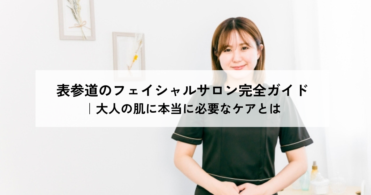 表参道のフェイシャルサロン完全ガイド｜大人の肌に本当に必要なケアとは