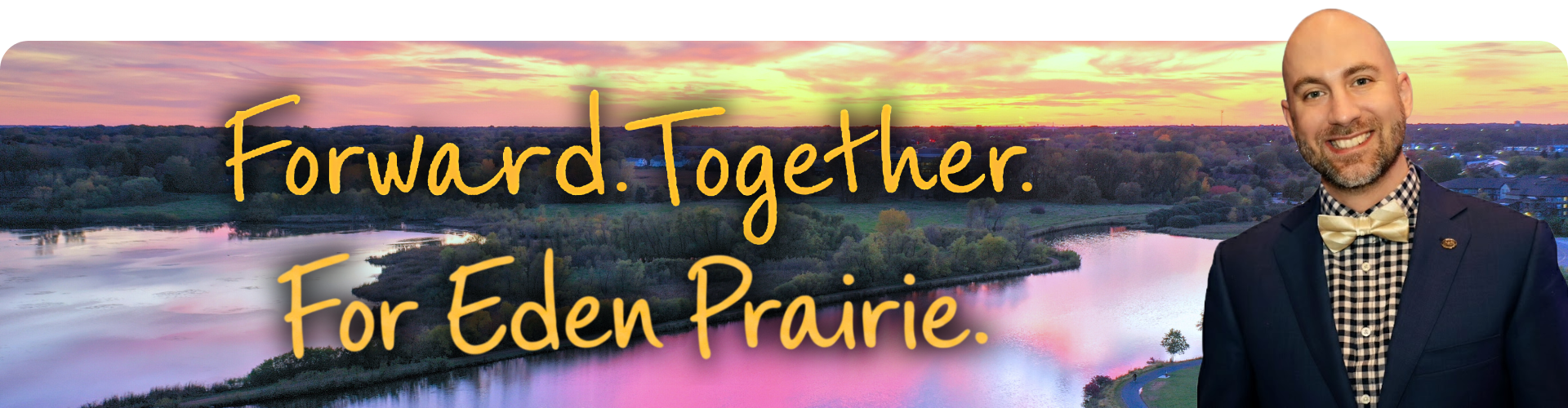 A scenic view of Eden Prairie at sunset with the phrase "Forward. Together. For Eden Prairie." written across the sky, and Dirk smiling in a suit with a bow tie in the foreground.