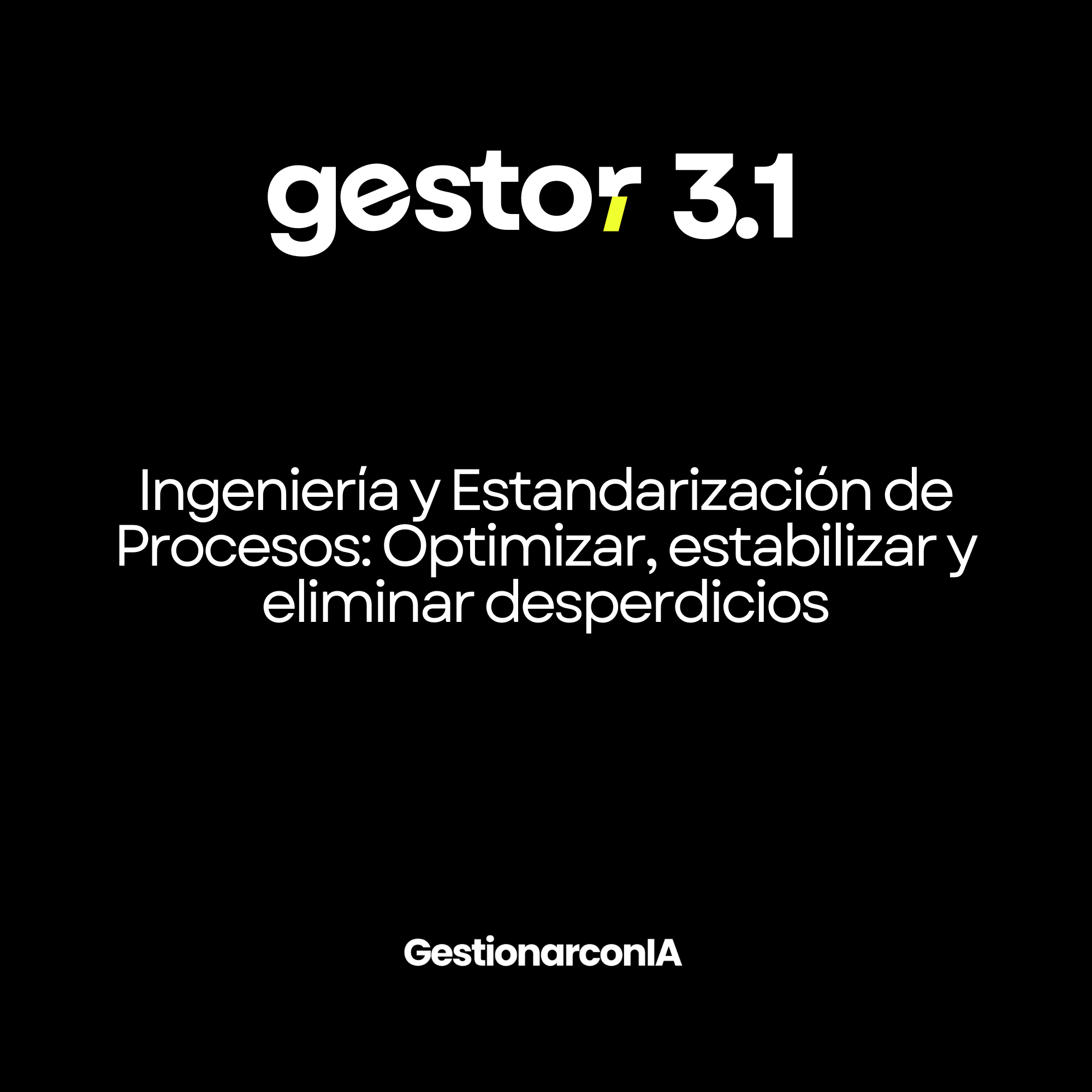 GESTOR 3.1 – Ingeniería y Estandarización de Procesos: Optimizar, estabilizar y eliminar desperdicios