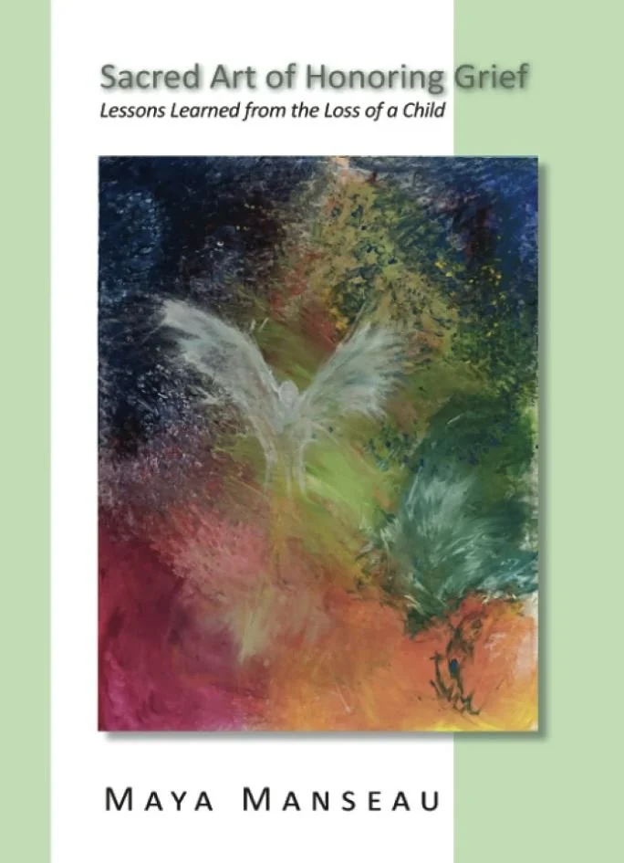 Sacred Art of Honoring Grief: Lessons Learned from the Loss of a Child by Maya Manseau