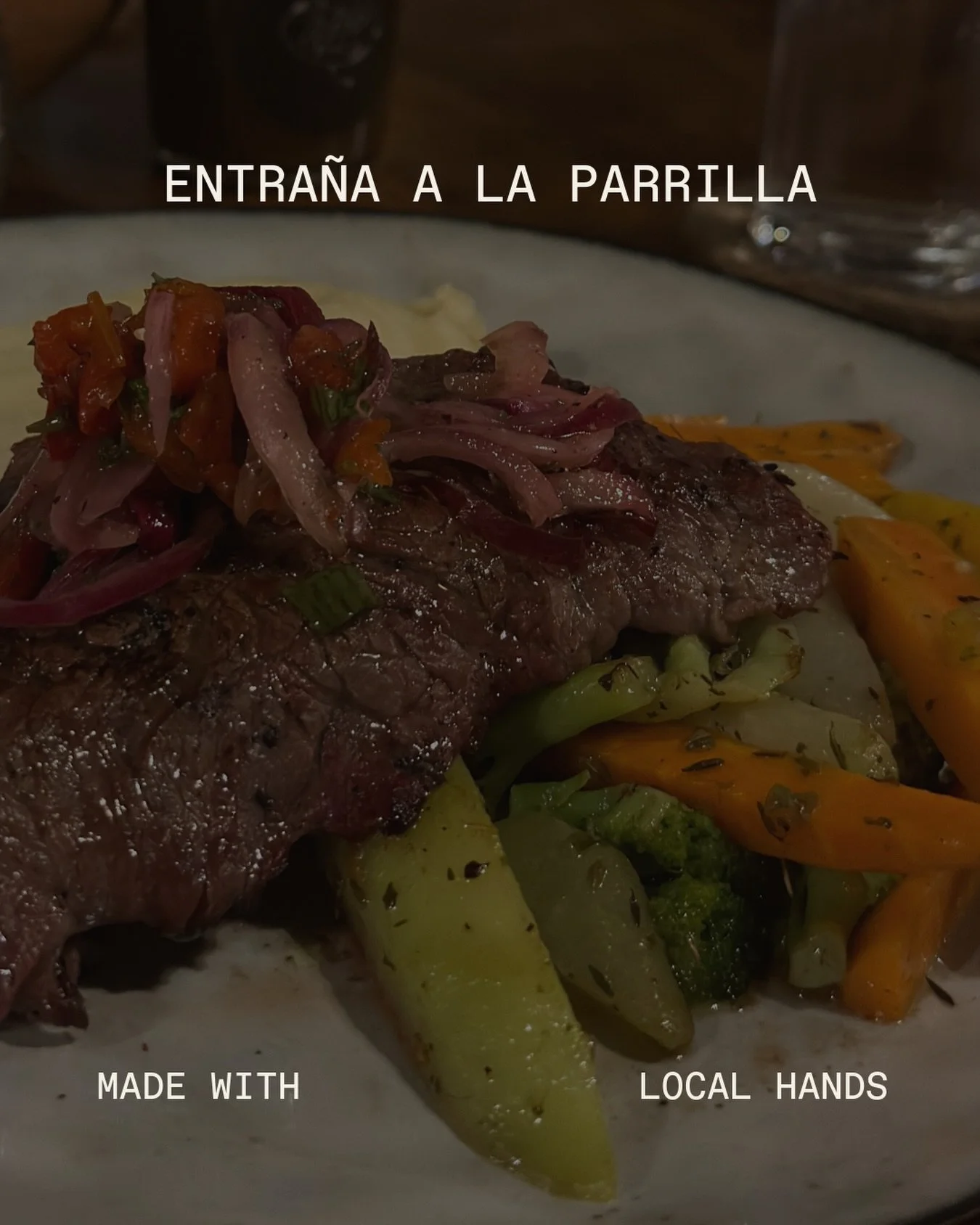 ENTRA&Ntilde;A A LA PARRILLA
Corte 250g de entra&ntilde;a, servido con pur&eacute; de papa, vegetales salteados de temporada, salsa criolla.

250 g grilled skirt steak served with mashed
potatoes, saut&eacute;ed seasonal vegetables and onion chimichu