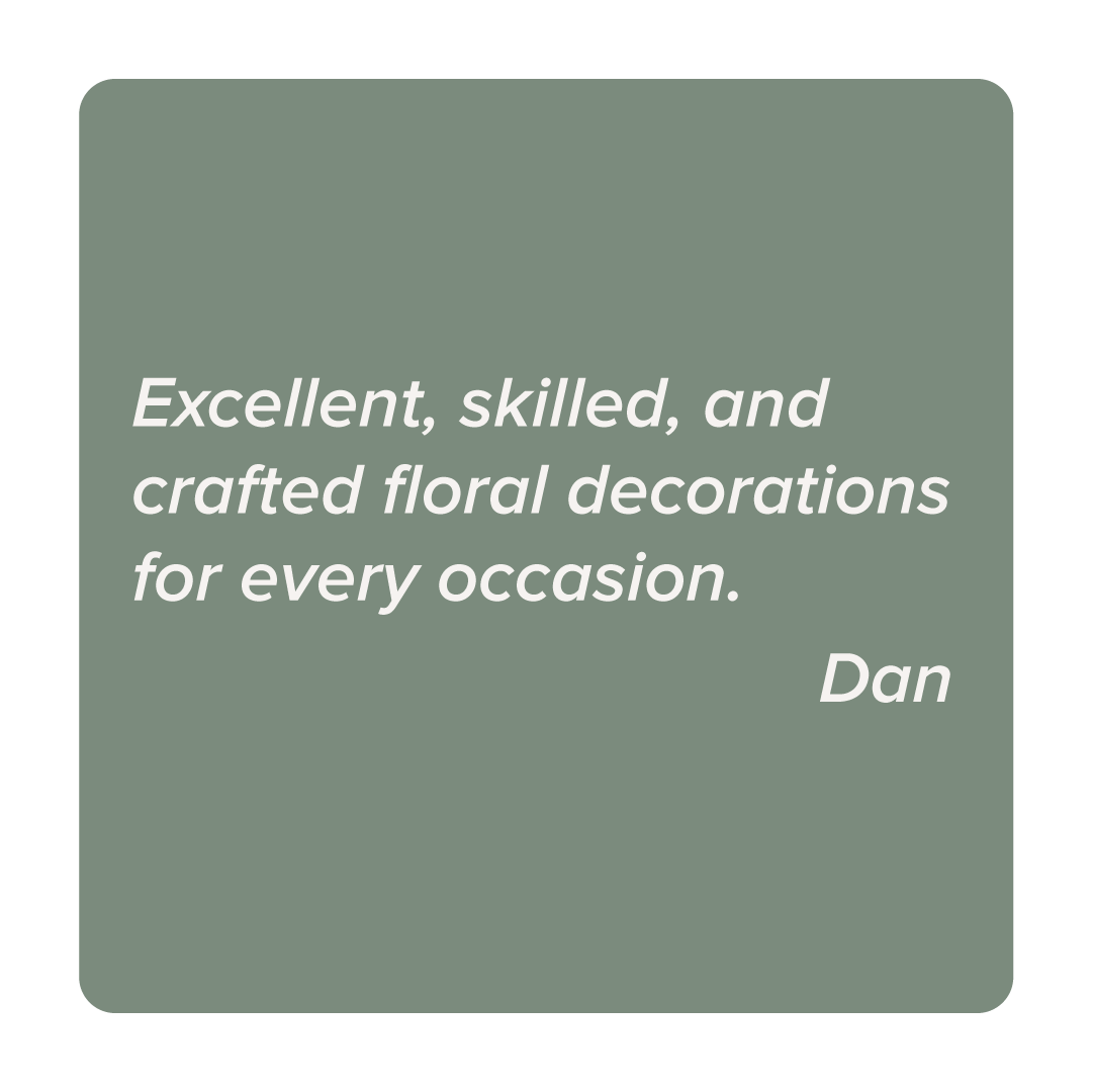 A quote box with a muted green background that says, 'Excellent, skilled, and crafted floral decorations for every occasion. Dan'.