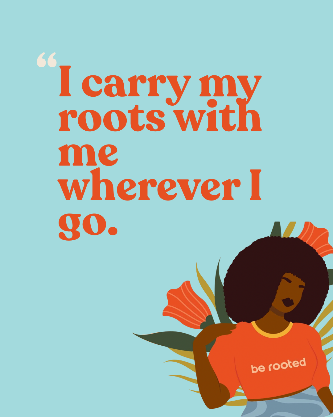 A woman with natural curly hair wearing an orange shirt with 'be rooted' written on it, surrounded by orange flowers and green leaves, with a quote that says 'I carry my roots with me wherever I go.'