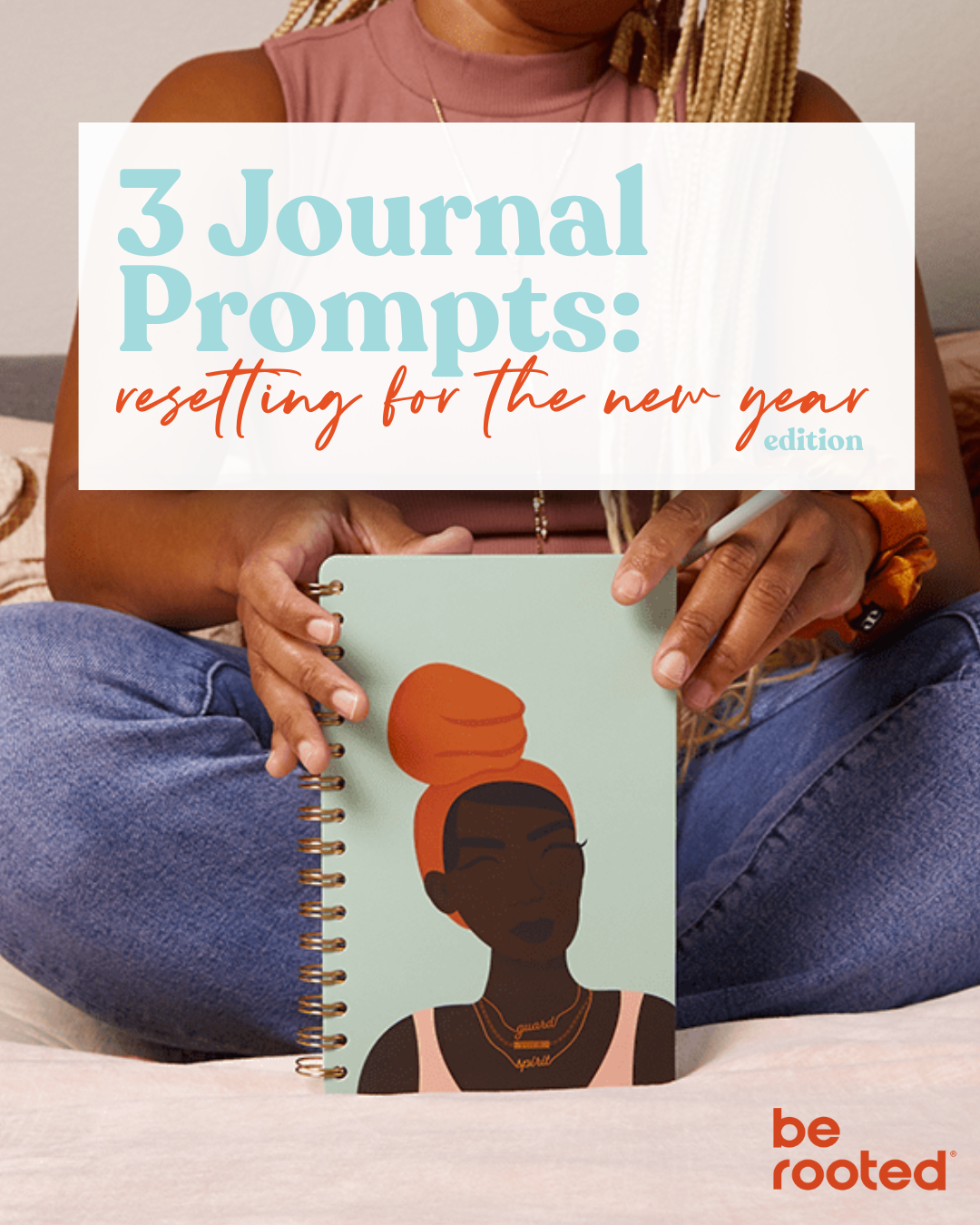 A person sitting on a bed holding a spiral notebook with an illustration of a woman with dark skin and orange hair wrapped in a bun. Overlay text reads: '3 Journal Prompts: resetting for the new year edition' with a logo that says 'be rooted' in the 