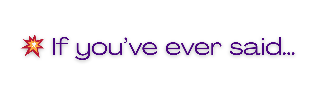 Text that says 'if you've ever said...' with a red and yellow explosion graphic to the left.