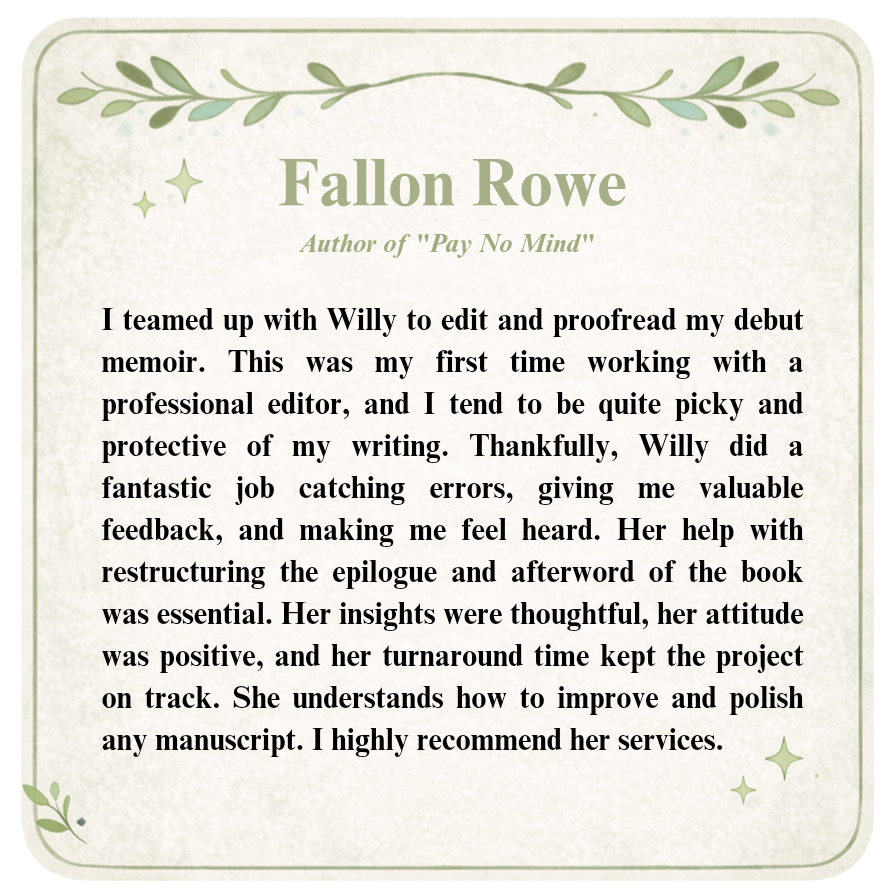 A thank you note or review for Fallon Rowe, author of "Pay No Mind," praising her editing and proofreading skills, her helpful insights, and recommending her services.