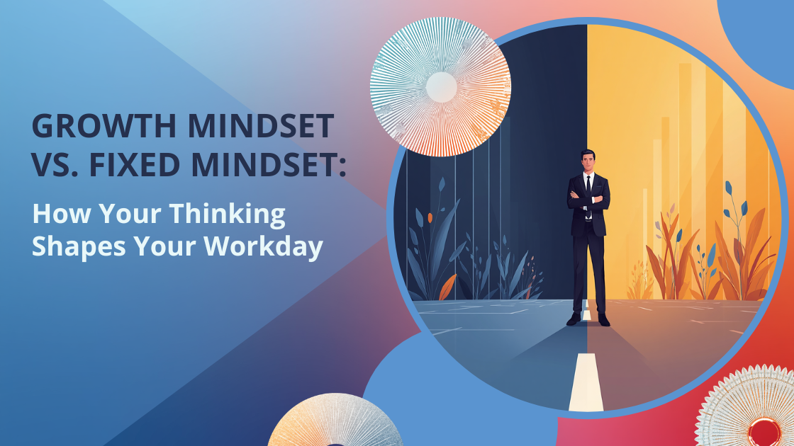 Growth Mindset vs. Fixed Mindset: How Your Thinking Shapes Your Workday