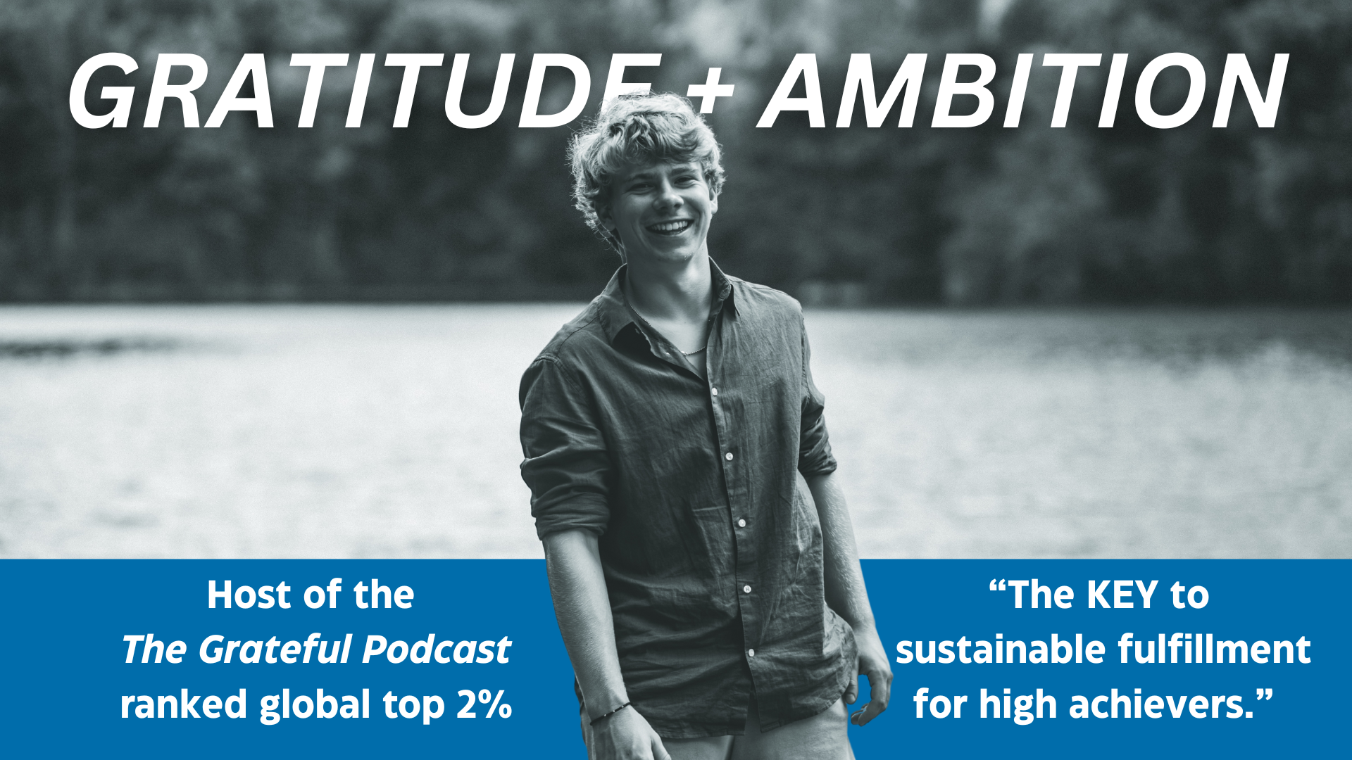 Black and white photo of a young man smiling outdoors near a body of water with trees in the background, overlaid with bold white text 'Gratitude + Ambition' and a blue banner with white text about hosting the Grateful Podcast and the importance of gratitude for high achievers.