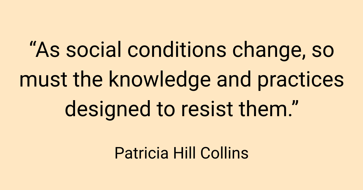 Quote by Patricia Hill Collins: "As social conditions change, so must the knowledge and practices designed to resist them."