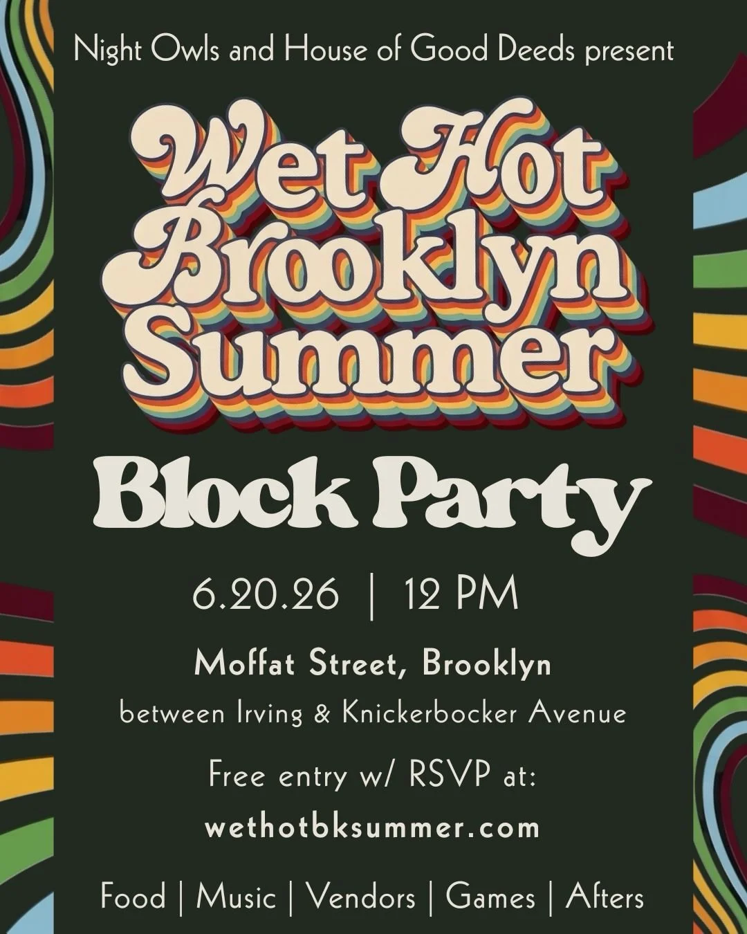 Let&rsquo;s get groovy, Night Owls 🪩

Wet Hot Brooklyn Summer is a street festival block party celebrating art, health, culture, and identity on Moffat Street.

Let&rsquo;s kick off the summer in style ☀️

June 20th, 2026
12 PM
~300-500 attendees

E