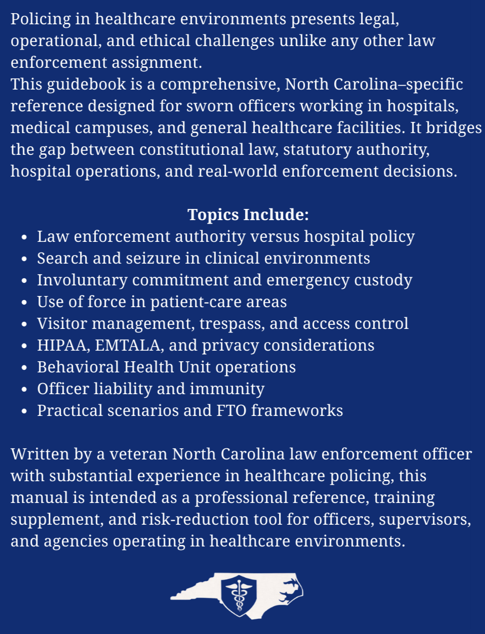 The North Carolina Law Enforcement Officers’ Guidebook to Policing in Healthcare is a comprehensive, practical reference for North Carolina law enforcement officers assigned to or operating within healthcare environments. It explains how healthcare f