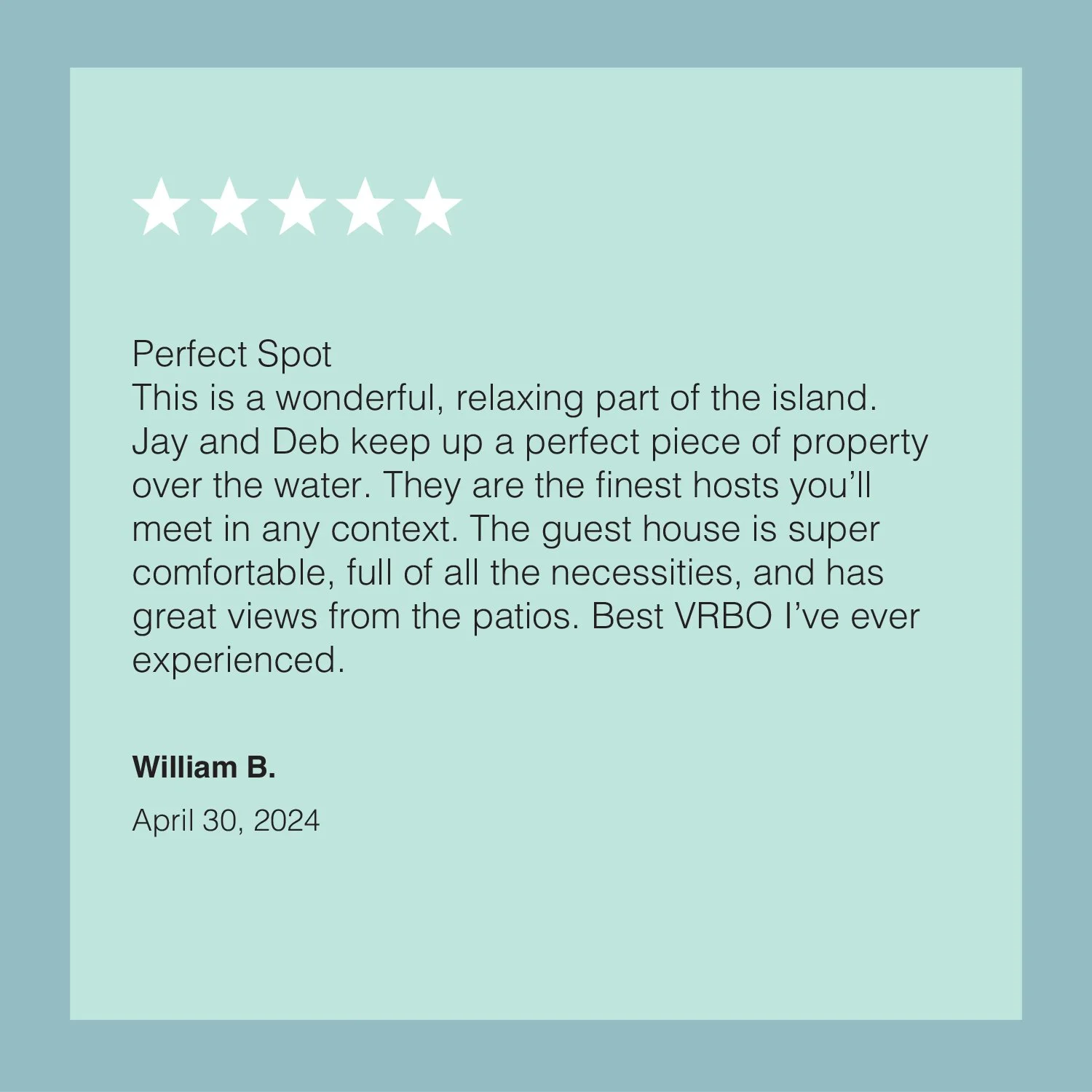 Customer review with five stars, praising a guest house on an island, mentioning its views, amenities, and the hosts Jay and Deb, signed by William B., dated April 30, 2024.