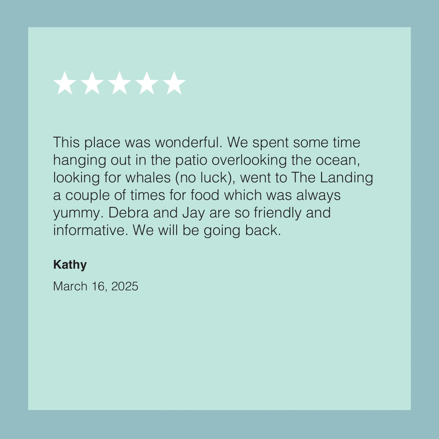 A review with five stars at the top, followed by a heartfelt message about a visit to a place by Kathy on March 16, 2025, mentioning beach outings, whale watching, The Landing restaurant, and friendly hosts Debra and Jay.