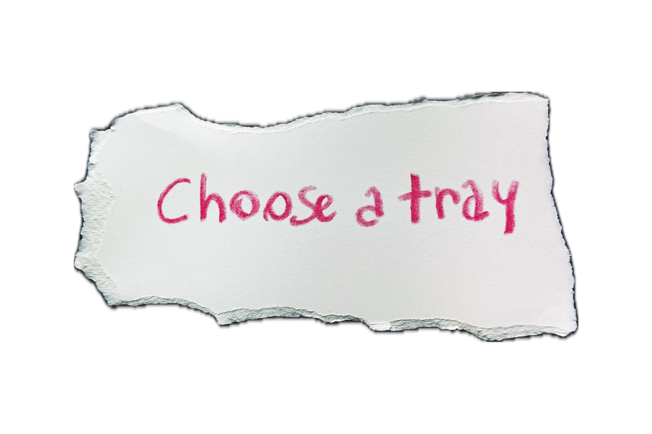 Part of a torn piece of white paper with the handwritten text 'Choose a tray' in pink ink against a solid black background.