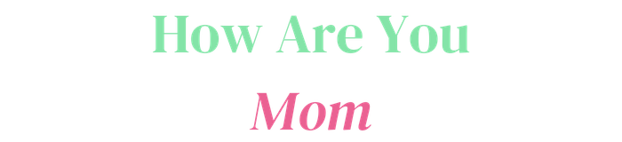 How Are You Mom