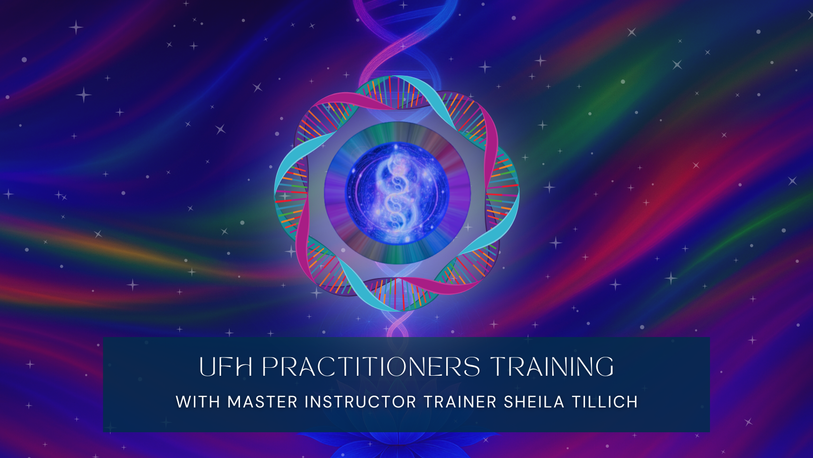 Colorful digital artwork featuring a central blue and purple orb with a DNA strand symbol, surrounded by rainbow-colored loops and a background of stars and rainbow streaks, promoting UFH Practitioners Training with Master Instructor Sheila Tillich.