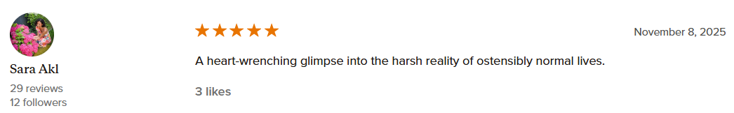 Review by Sara Akl with five stars, dated November 8, 2025, describing a heart-wrenching glimpse into the harsh reality of normal lives, with three likes.