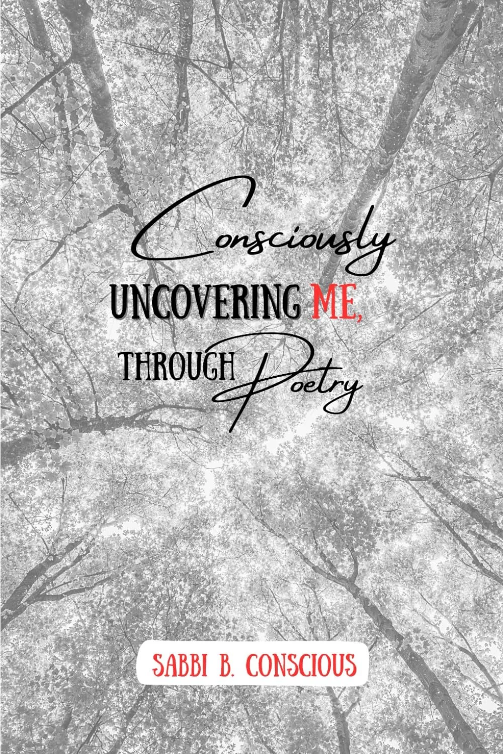 Book cover titled 'Consciously Uncovering Me, Through Poetry' by Sabbi B. Conscious, with a background of tall trees viewed from below, in black and white.