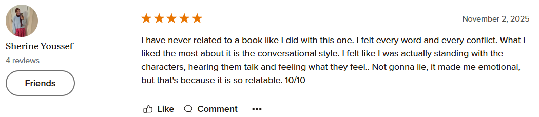 Screenshot of a review on a book, written by Sherine Youssef. The review has five stars and is dated November 2, 2025. The reviewer praises the conversational style of the book, saying it felt like standing with the characters and hearing them talk, making it emotional and relatable. The review is positive, rating it 10 out of 10.