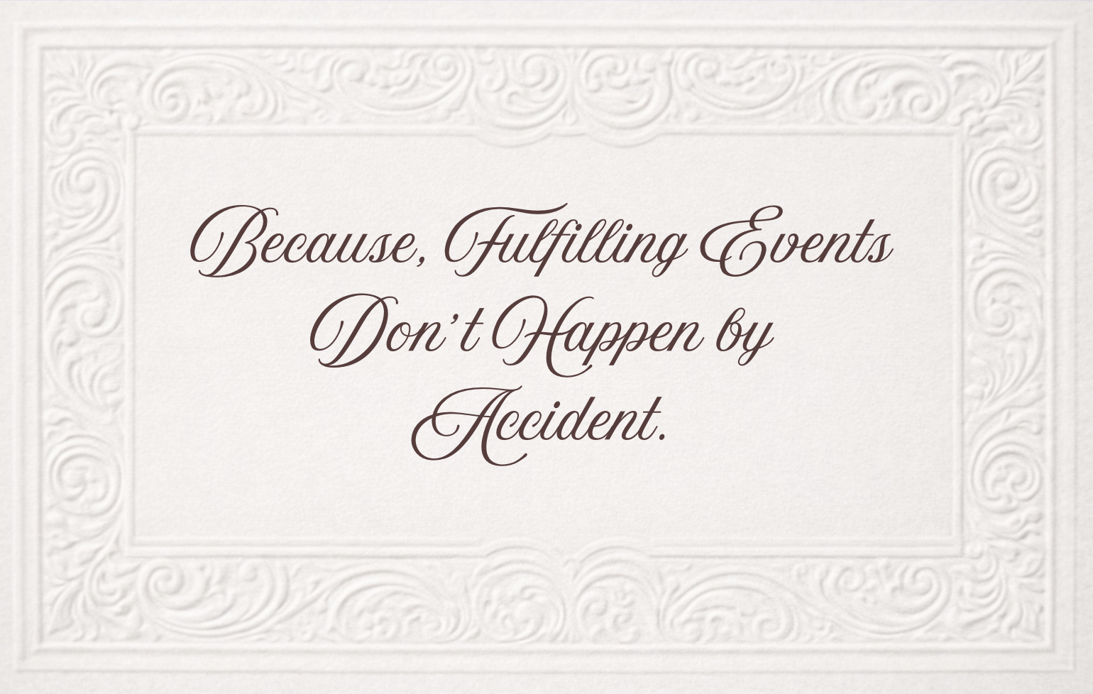 Elegant white card with decorative border and the quote 'Because, Fulfilling Events Don’t Happen by Accident' in cursive font.