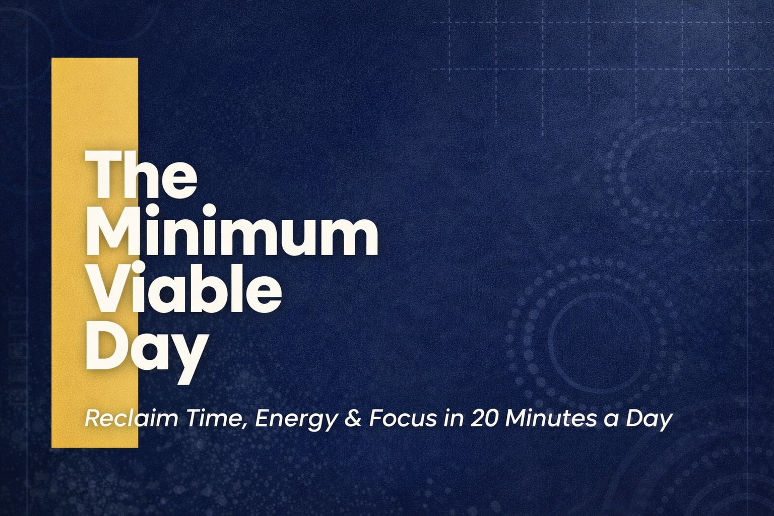 Title slide for a presentation or campaign called 'The Minimum Viable Day' with the subtitle 'Reclaim Time, Energy & Focus in 20 Minutes a Day.' The background is dark blue with abstract dotted and circular designs, and a yellow vertical bar on the left side.