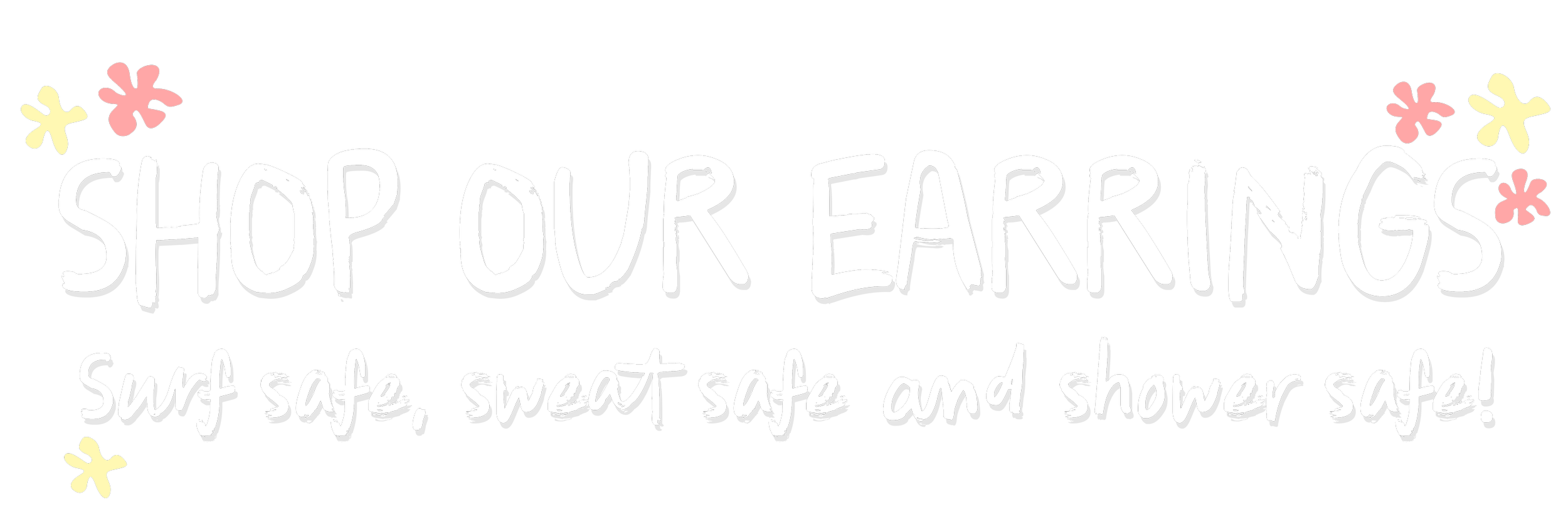 A sign with white handwritten-style text on a black background that says 'SHOP OUR EARRINGS' with pink and yellow flower illustrations, and smaller text that reads 'Surf safe, sweat safe and shower safe!'
