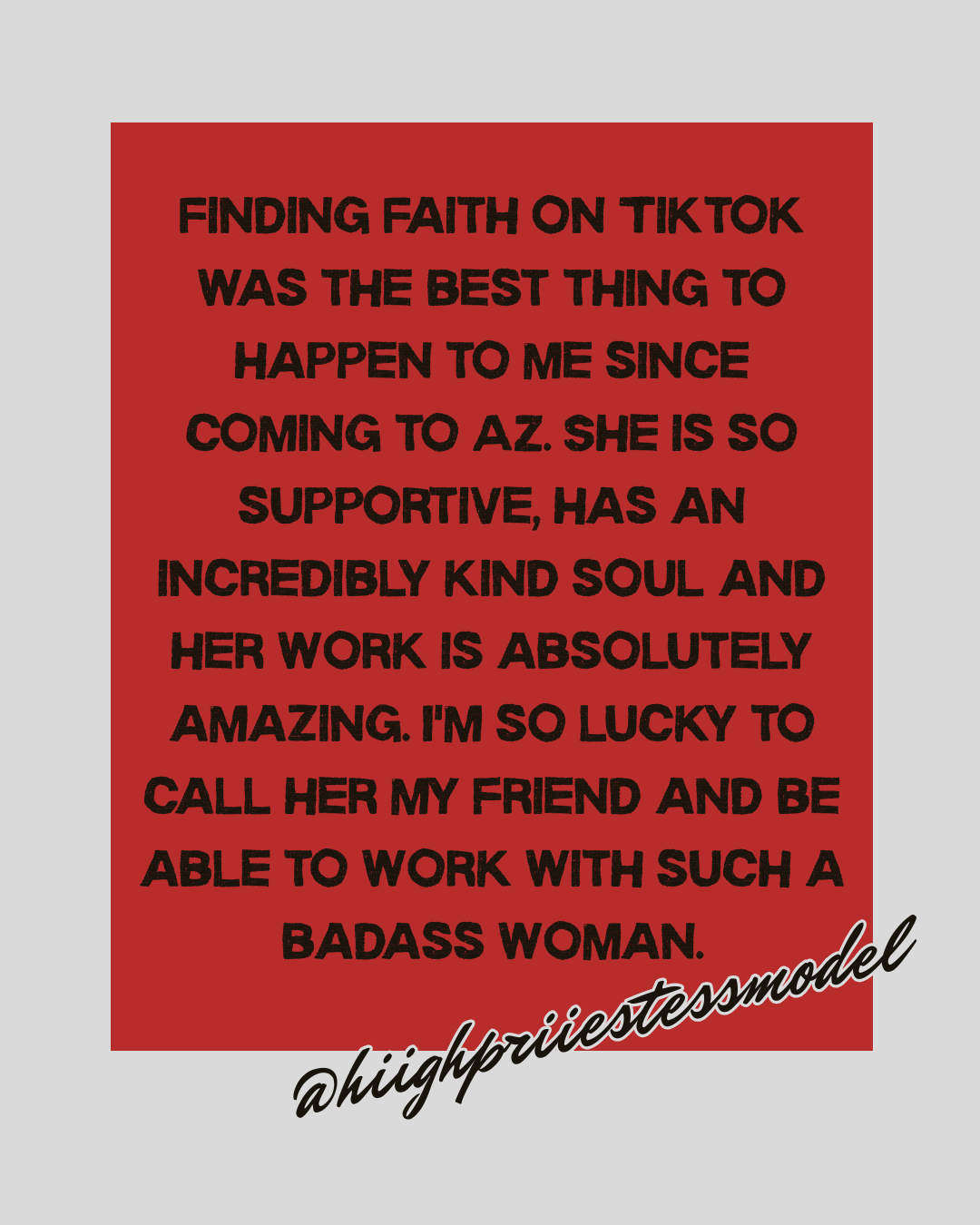Red background with black text praising a supportive woman from Arizona and her work, signed with an Instagram handle '@highpriestessmodel' in black cursive at the bottom.