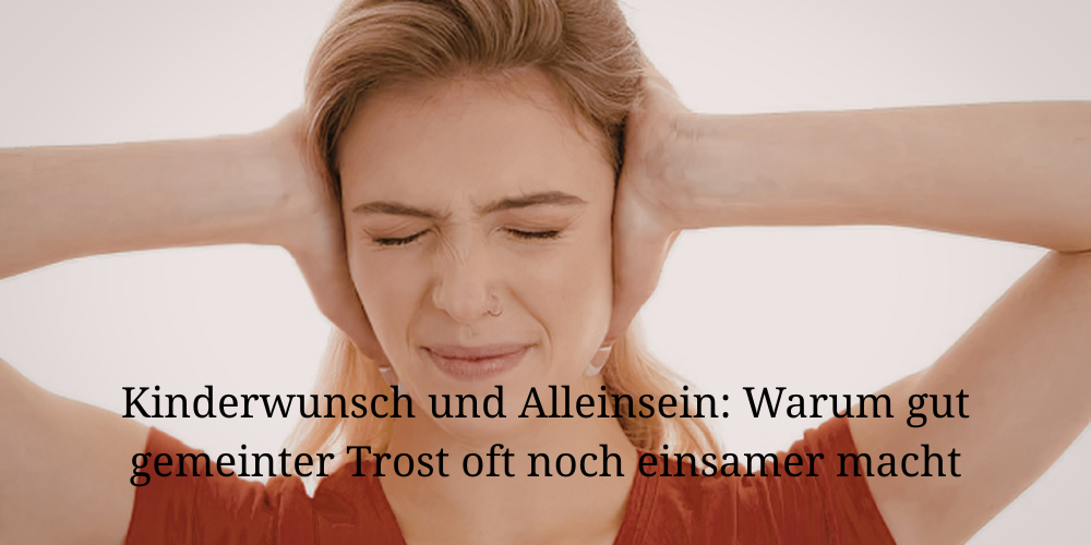 Kinderwunsch und Alleinsein: Warum gut gemeinter Trost oft noch einsamer macht