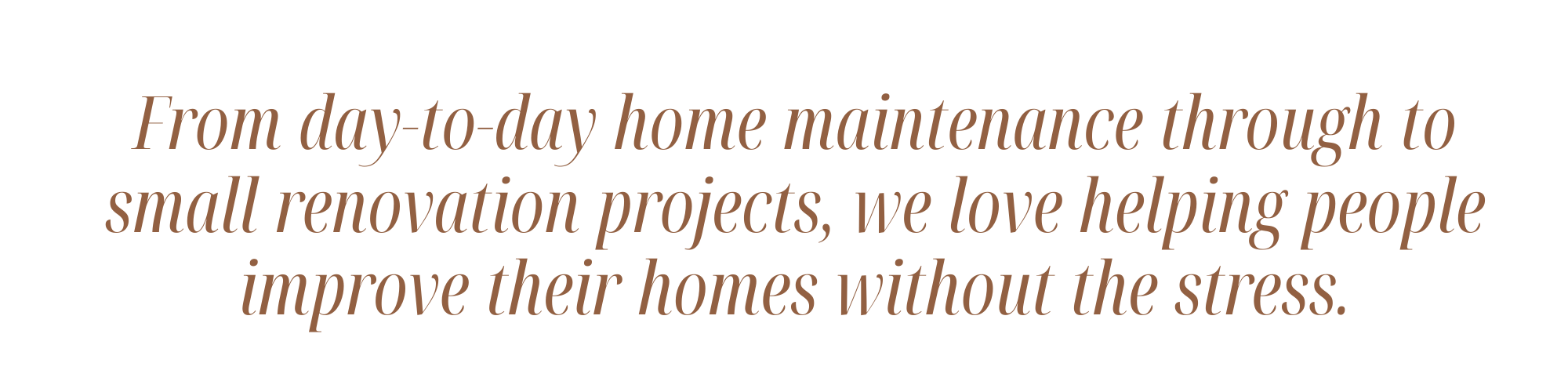 Text reading, 'From day-to-day home maintenance through to small renovation projects, we love helping people improve their homes without the stress.'
