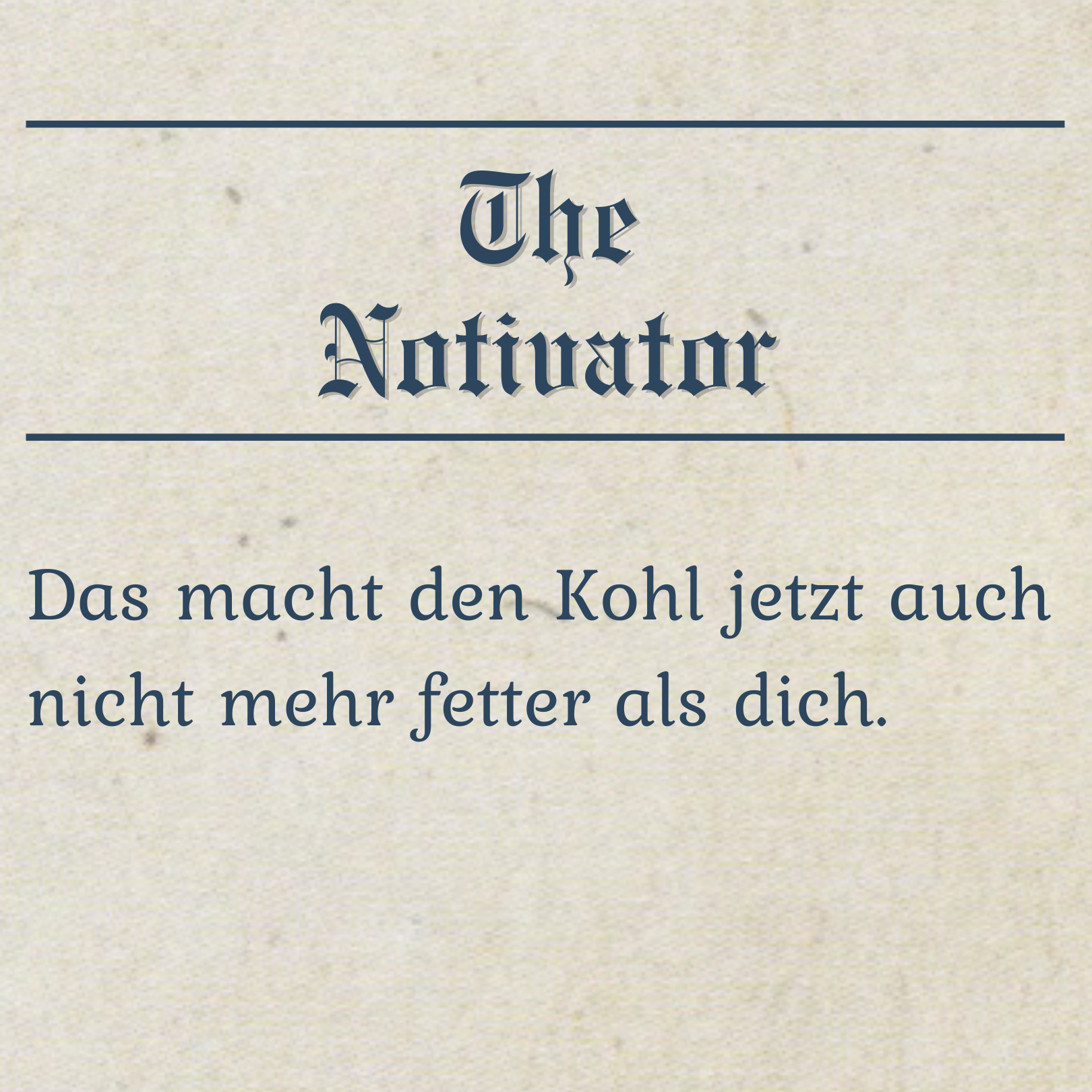 Ein Spruch, der sagt, dass Kohl jetzt auch nicht mehr fetter macht als du.