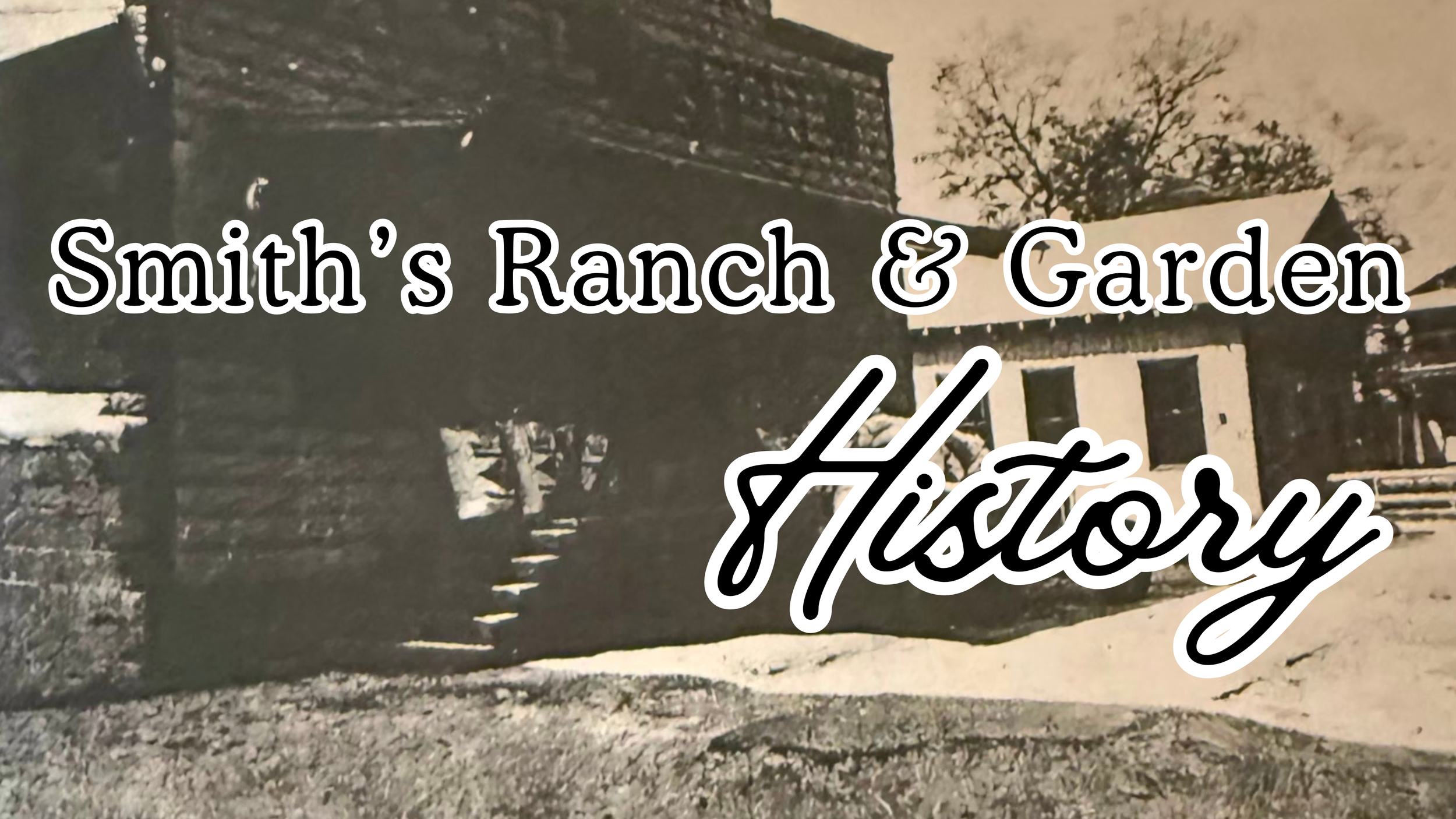 Historical black and white photograph of a ranch and garden, with a building on the left and a garden fence with trees in the background. Overlaid text reads 'Smith's Ranch & Garden History'.