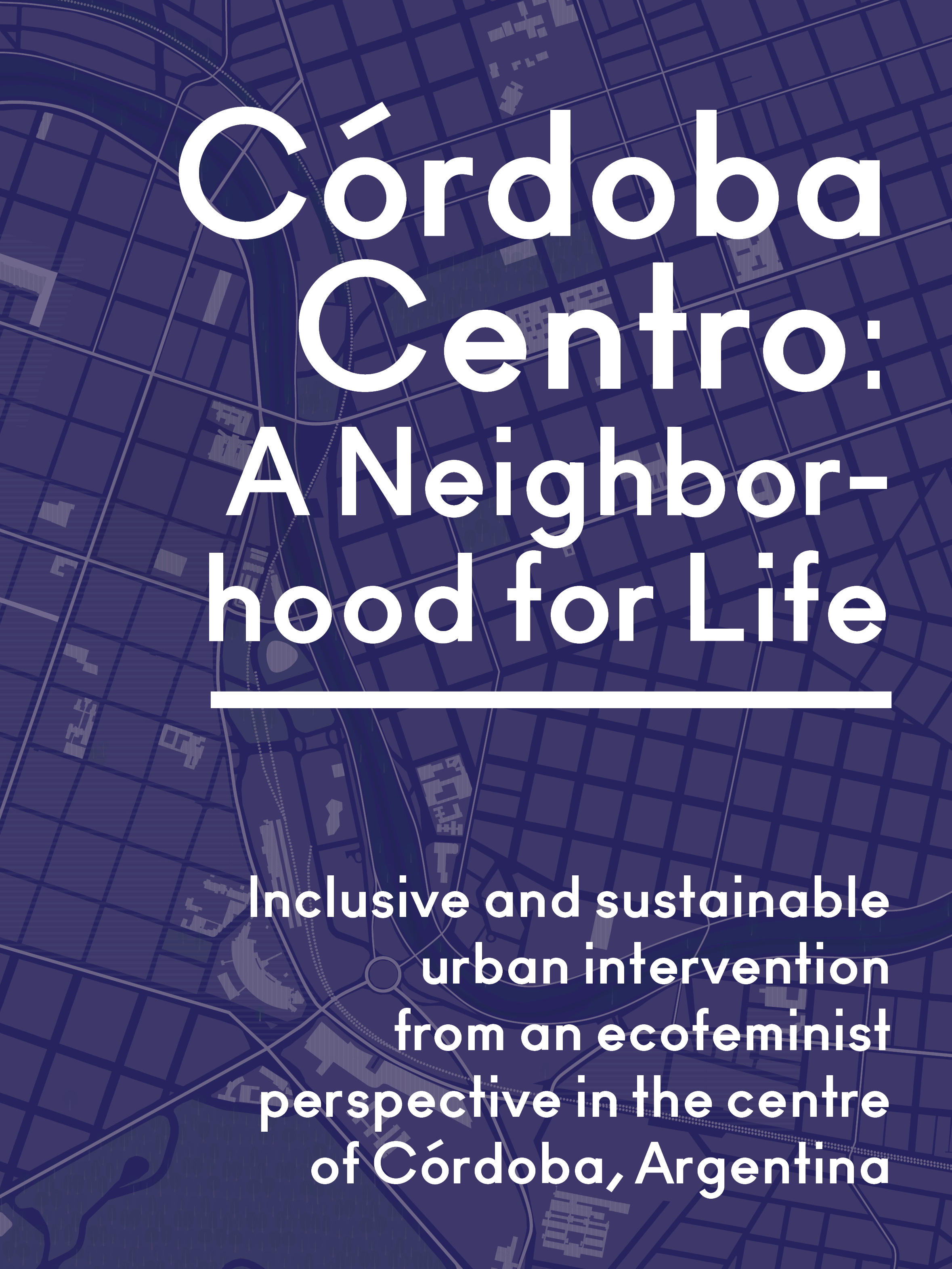 Publication of Master's Thesis - 'Córdoba Centro a Neighborhood for Life. Inclusive and sustainable urban intervention from an ecofeminist perspective in the centre of Córdoba, Argentina' at the Technische Universität Wien. © Laura Sánchez Fernández,