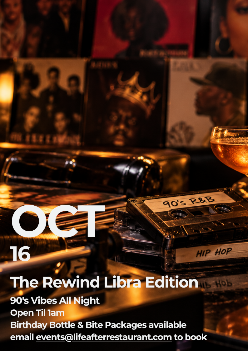 Oct 16 The Rewind Libra Edition 90's Vibes All Night Open Til 1am Birthday Bottle & Bite Packages available, email events@lifeafterrestaurant.com