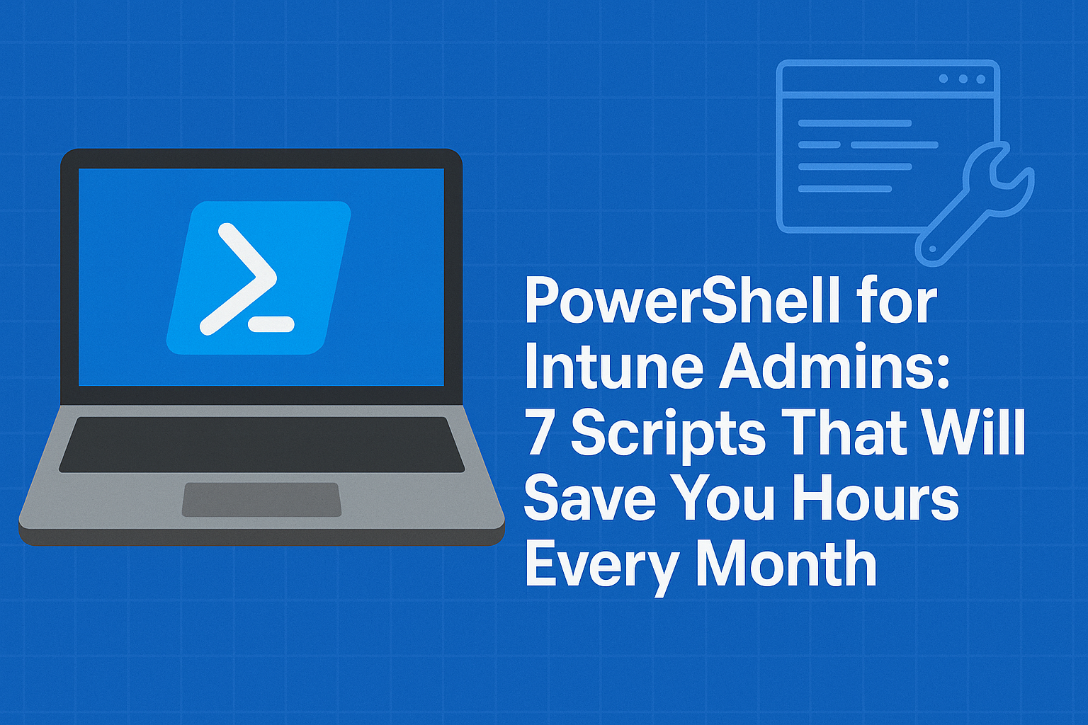 PowerShell for Intune Admins: 7 Scripts That Will Save You Hours Every Month