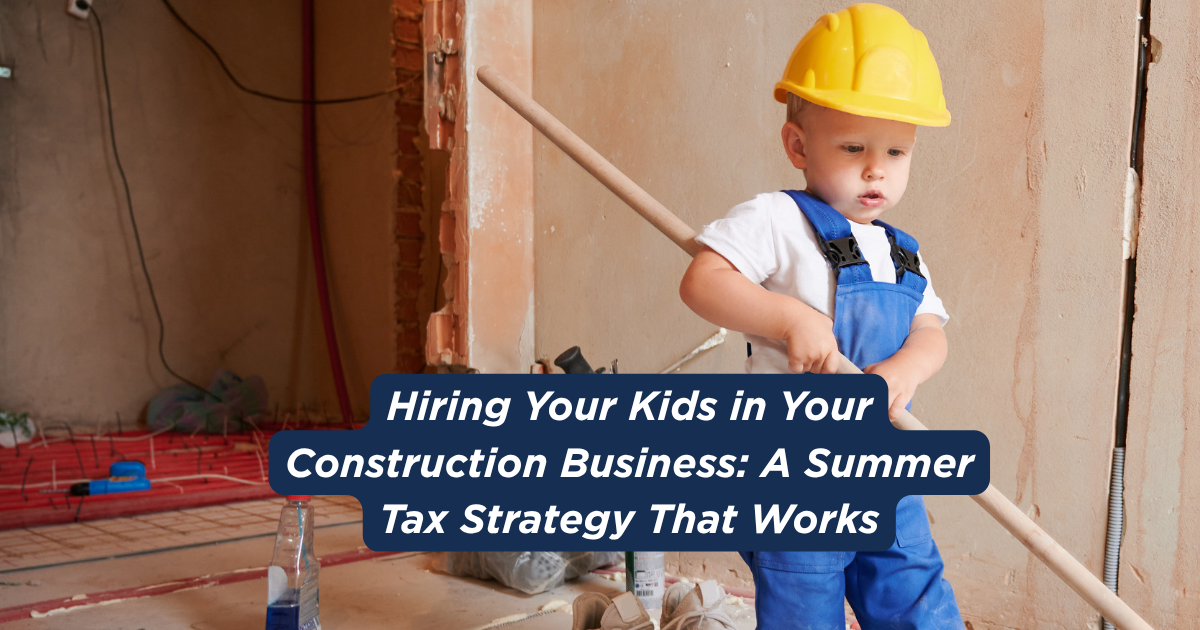 Hiring Your Kids in Your Construction Business: A Summer Tax Strategy That Works