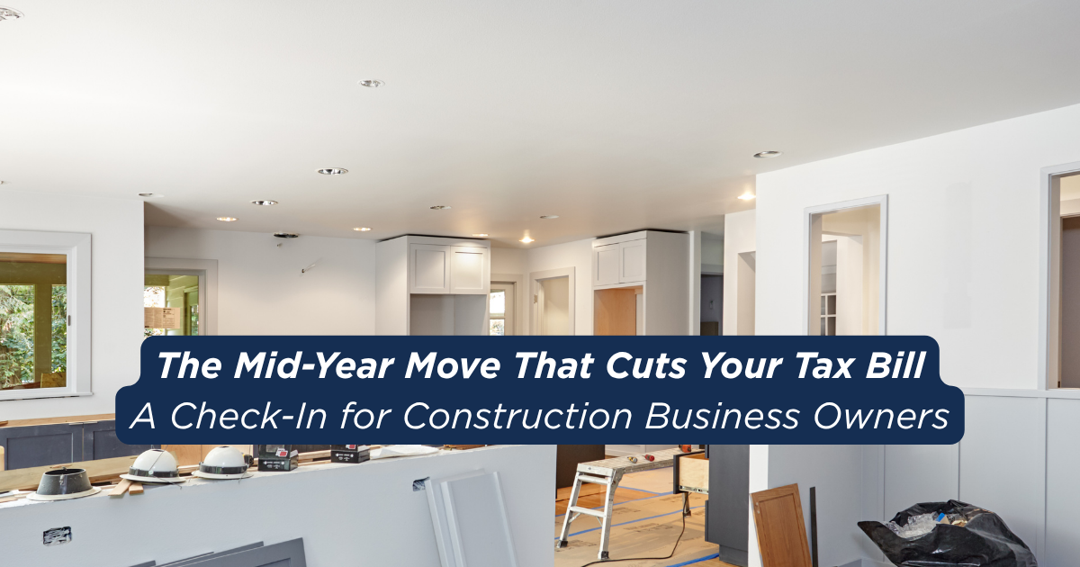 The Mid-Year Move That Cuts Your Tax Bill: A Check-In for Construction Business Owners