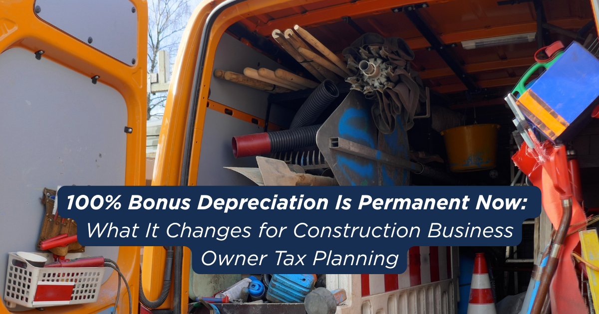 100% Bonus Depreciation Is Permanent Now: What It Changes for Construction Business Owner Tax Planning