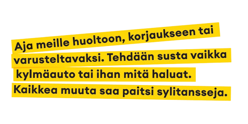 Aja meille huoltoon, korjaukseen tai varusteltavaksi. Tehdään susta vaikka kylmäauto tai ihan mitä haluat. Kaikkea muuta saa paitsi sylitansseja.