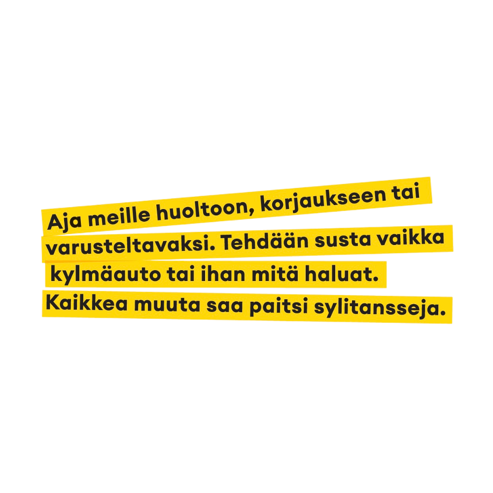 Kuvassa on teksti keltaisella taustalla, jossa lukee: 'Aja meille huoltoon, korjaukseen tai varusteltavaksi. Tehdään suta vaikka kylmäauto tai ihan mitä haluat. Kaikkea muuta saa paitsi sylitansseja.'