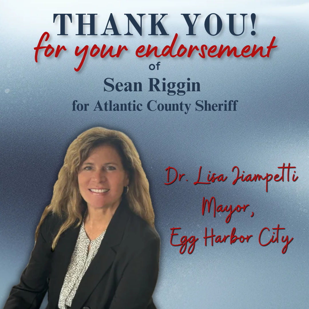 "It is my great pleasure to endorse Sean Riggin for Atlantic County Sheriff. As a former police chief, veteran, business owner, community volunteer, and Atlantic City’s current Director of Public Safety, he is clearly the most qualified candidate to 