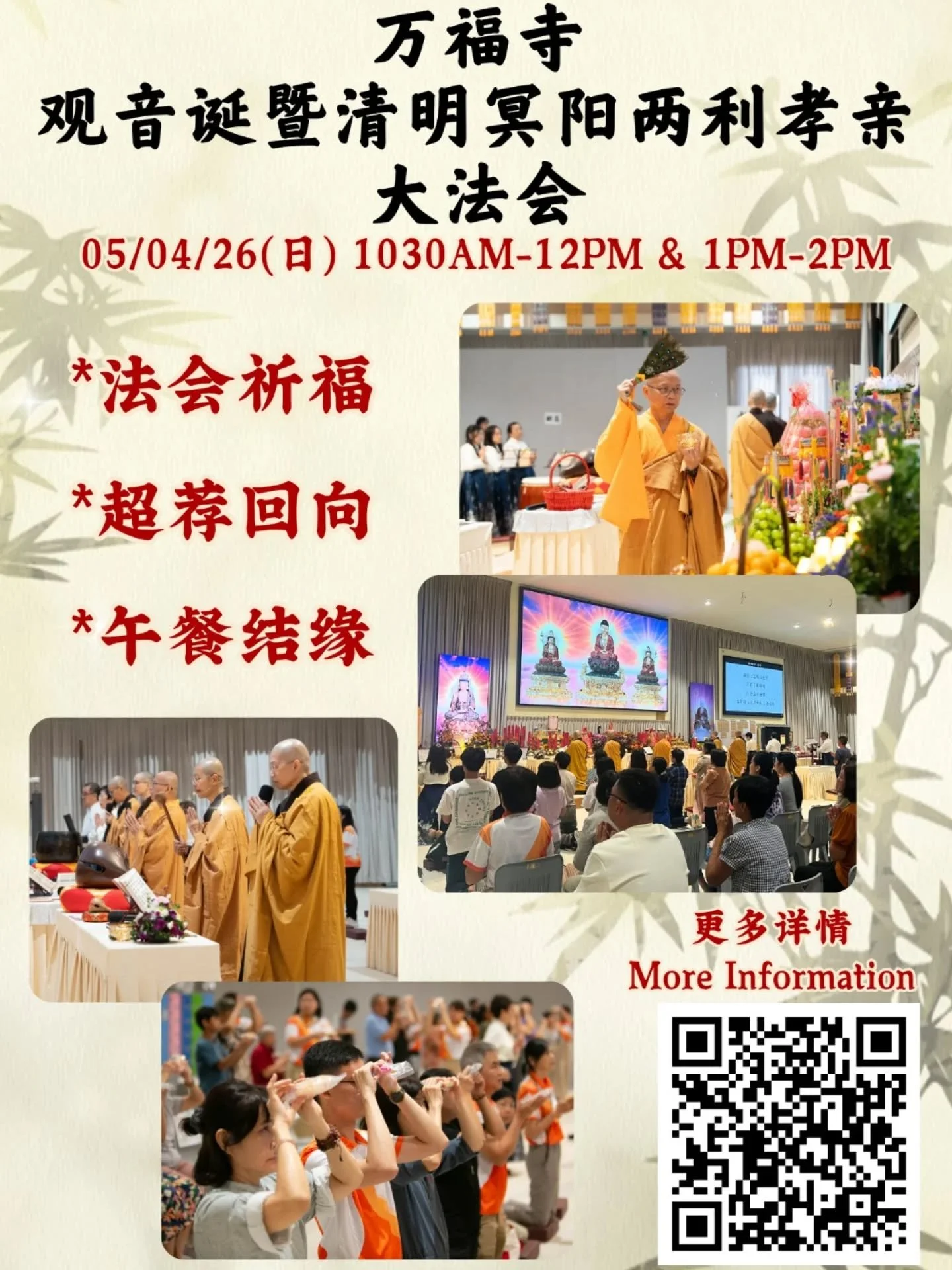 🌸 万福寺法会通告 🌸
 
*✨观音诞暨清明冥阳两利孝亲大法会✨*

观音诞慈悲加持之日，结合清明孝亲报恩之时，一念供养，既可为现世亲人祈福增福，亦能为历代先亡超荐离苦，冥阳两利，功德殊胜不可思议🙏

诚邀您与家人在来临的这一天一同参与 🌼

🕘日期：2026年4月5日（日）

🕘时间：
✨第一场法会 - 10:30am - 12pm
✨结缘午斋 - 12pm - 1pm
✨第二场法会 - 1pm - 2pm

📍地点：
万福寺 
https://maps.app.goo.gl/v