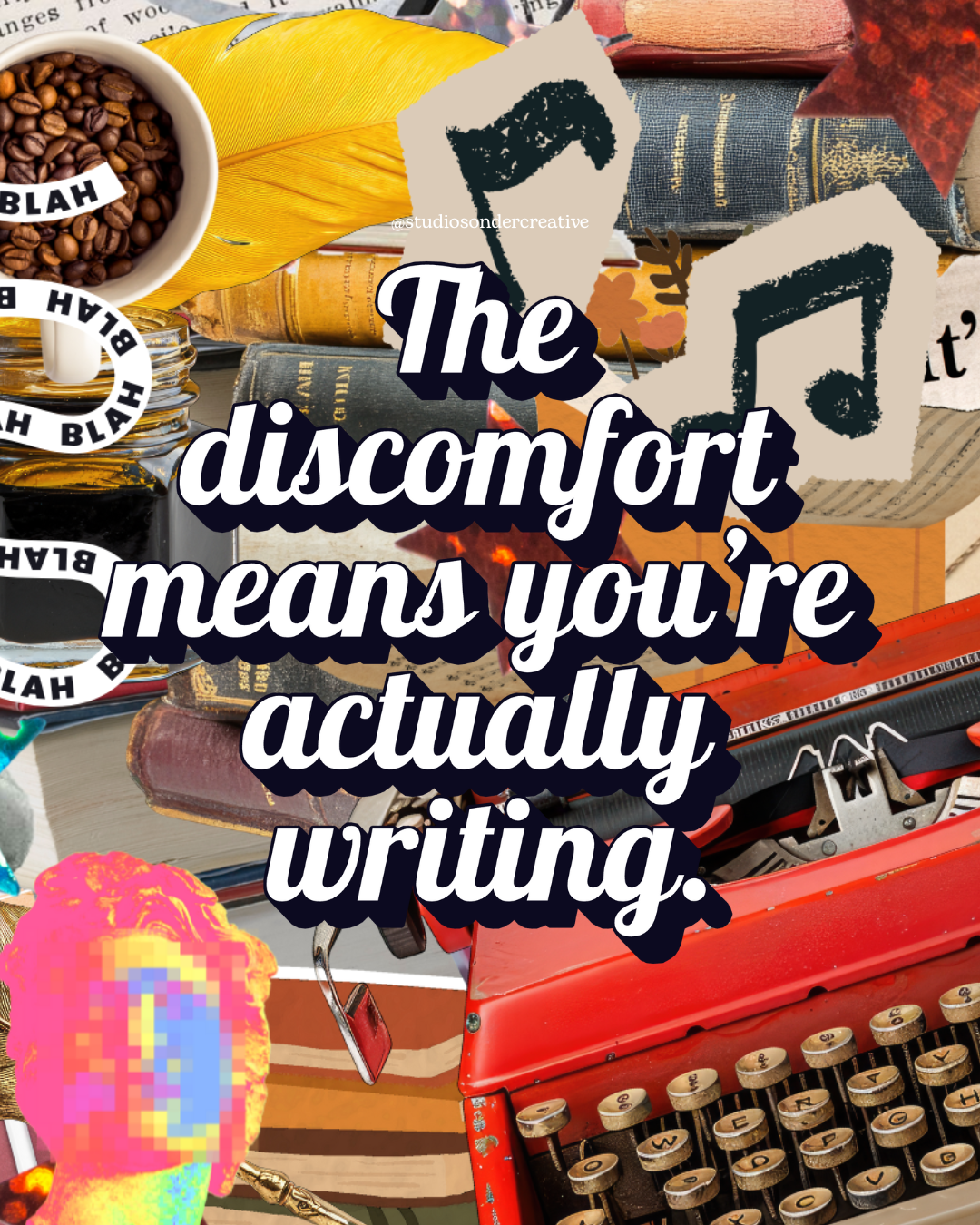 A collage of vintage books, a coffee cup with coffee beans, a yellow feather, a red typewriter, an orange ruler, a pixelated colorful face, and various paper and fabric textures, with an overlaying quote that reads, 'The discomfort means you're actually writing.'