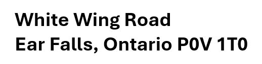 Text with the address 'White Wing Road, Ear Falls, Ontario, POV 1T0'